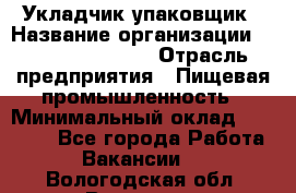 Укладчик-упаковщик › Название организации ­ Fusion Service › Отрасль предприятия ­ Пищевая промышленность › Минимальный оклад ­ 21 000 - Все города Работа » Вакансии   . Вологодская обл.,Вологда г.